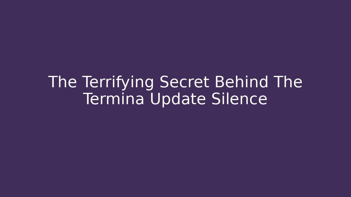 The Terrifying Secret Behind The Termina Update Silence