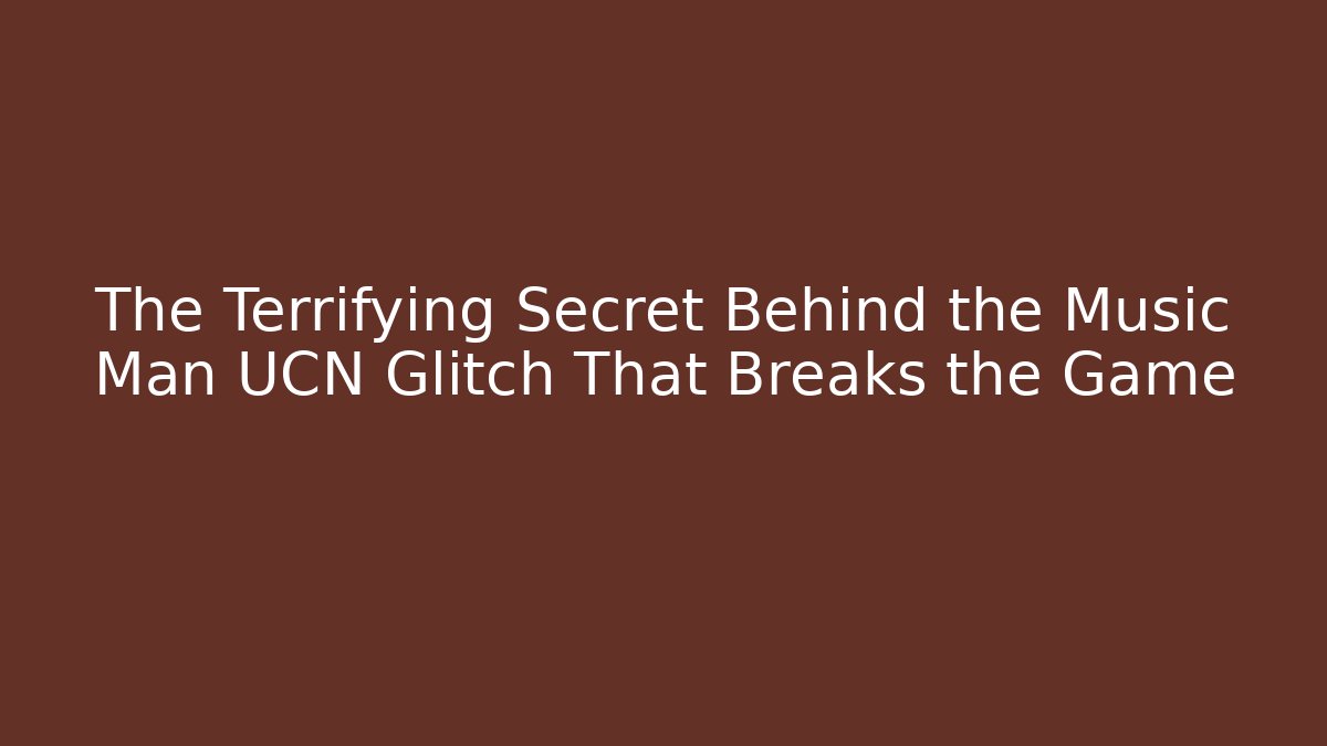 The Terrifying Secret Behind the Music Man UCN Glitch That Breaks the Game