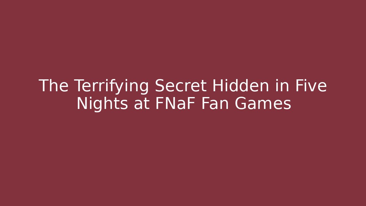 The Terrifying Secret Hidden in Five Nights at FNaF Fan Games
