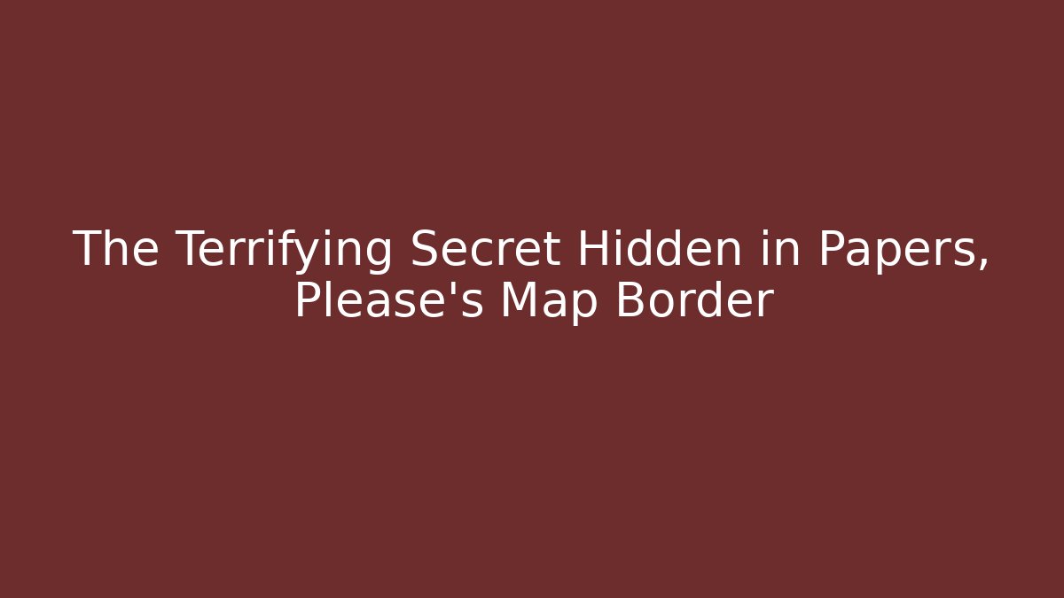 The Terrifying Secret Hidden in Papers, Please's Map Border