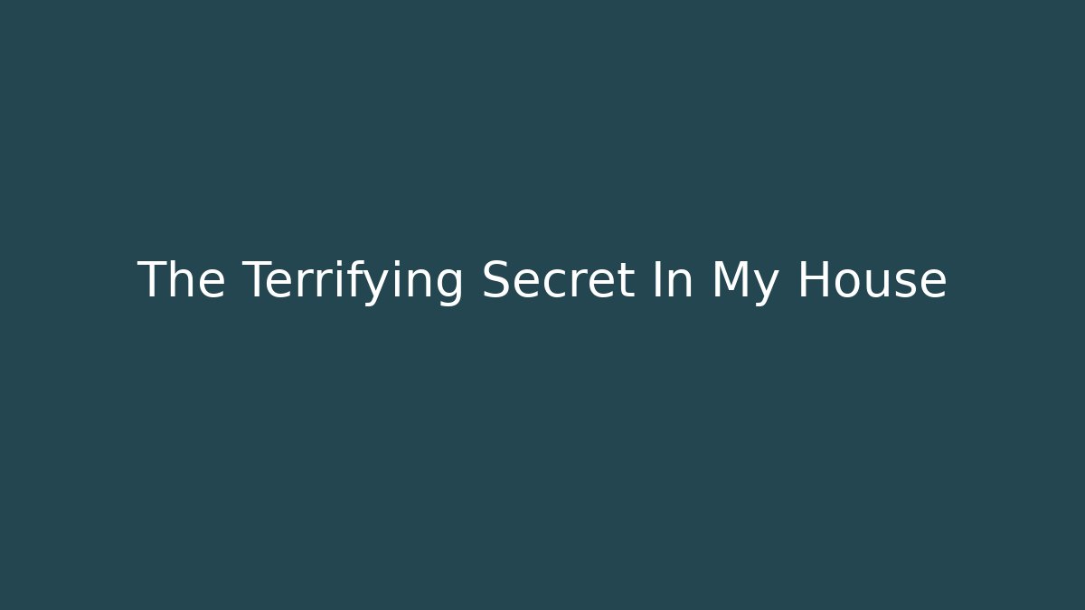 The Terrifying Secret In My House