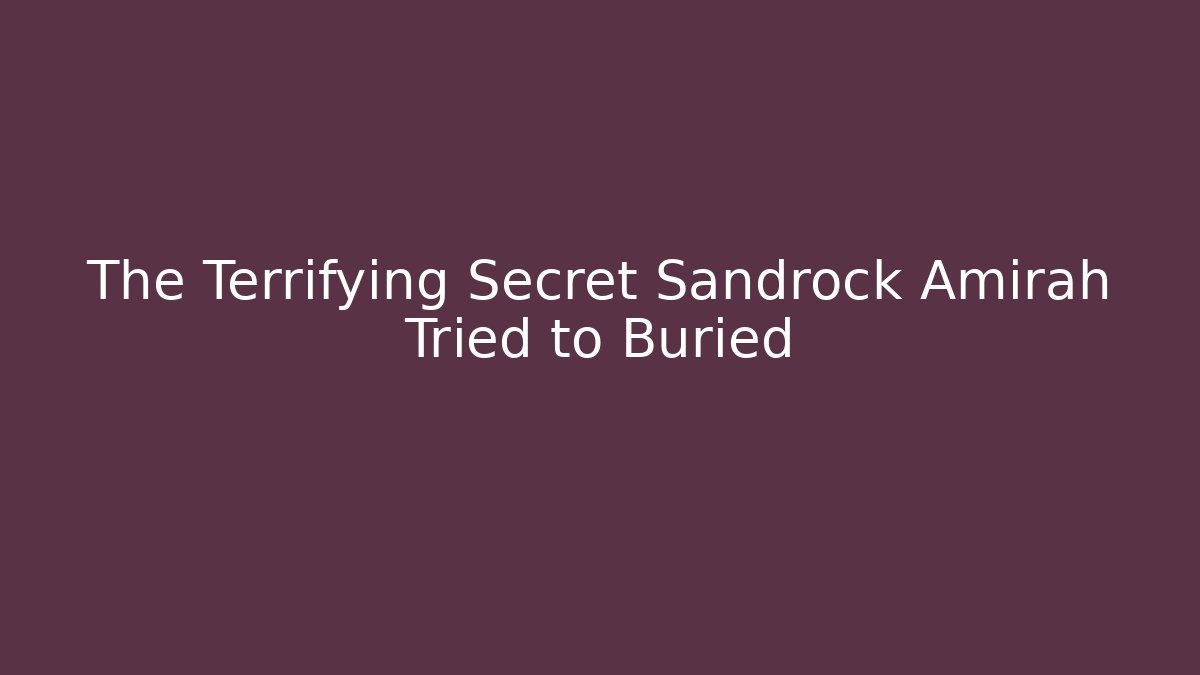 The Terrifying Secret Sandrock Amirah Tried to Buried