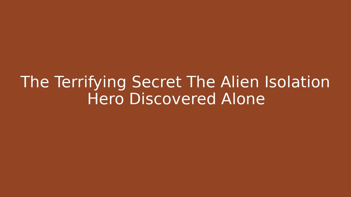 The Terrifying Secret The Alien Isolation Hero Discovered Alone - Critter Realm