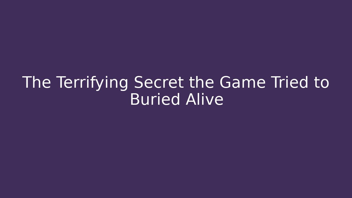 The Terrifying Secret the Game Tried to Buried Alive
