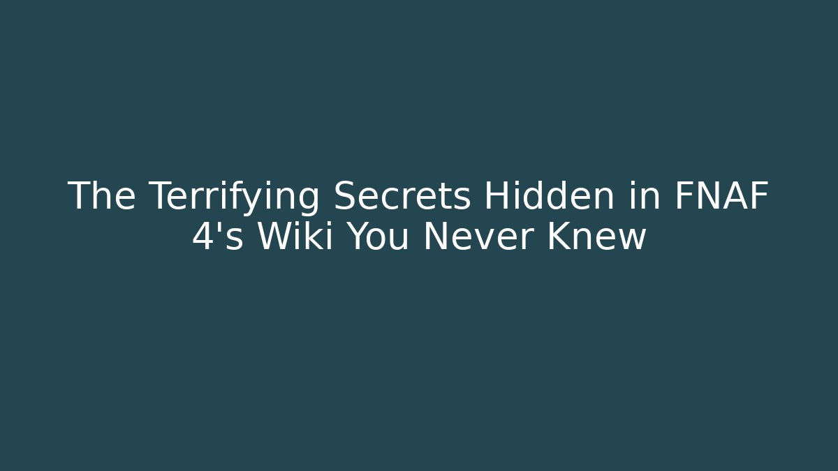 The Terrifying Secrets Hidden in FNAF 4's Wiki You Never Knew