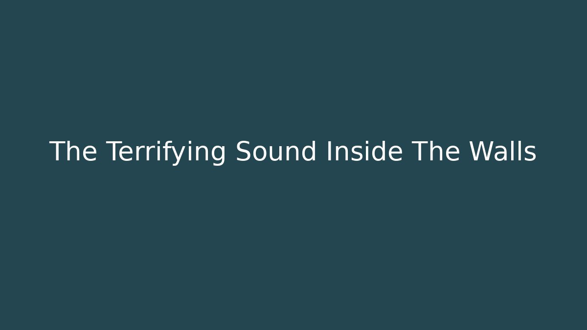 The Terrifying Sound Inside The Walls