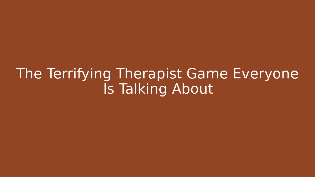 The Terrifying Therapist Game Everyone Is Talking About