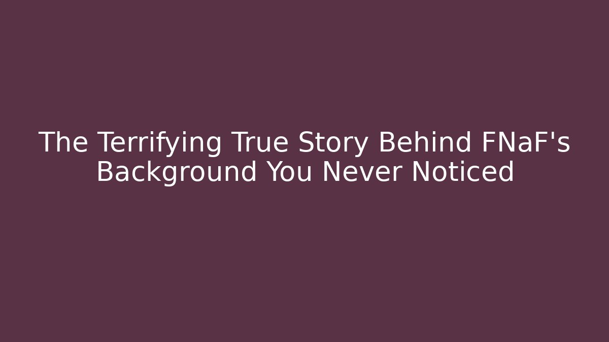 The Terrifying True Story Behind FNaF's Background You Never Noticed