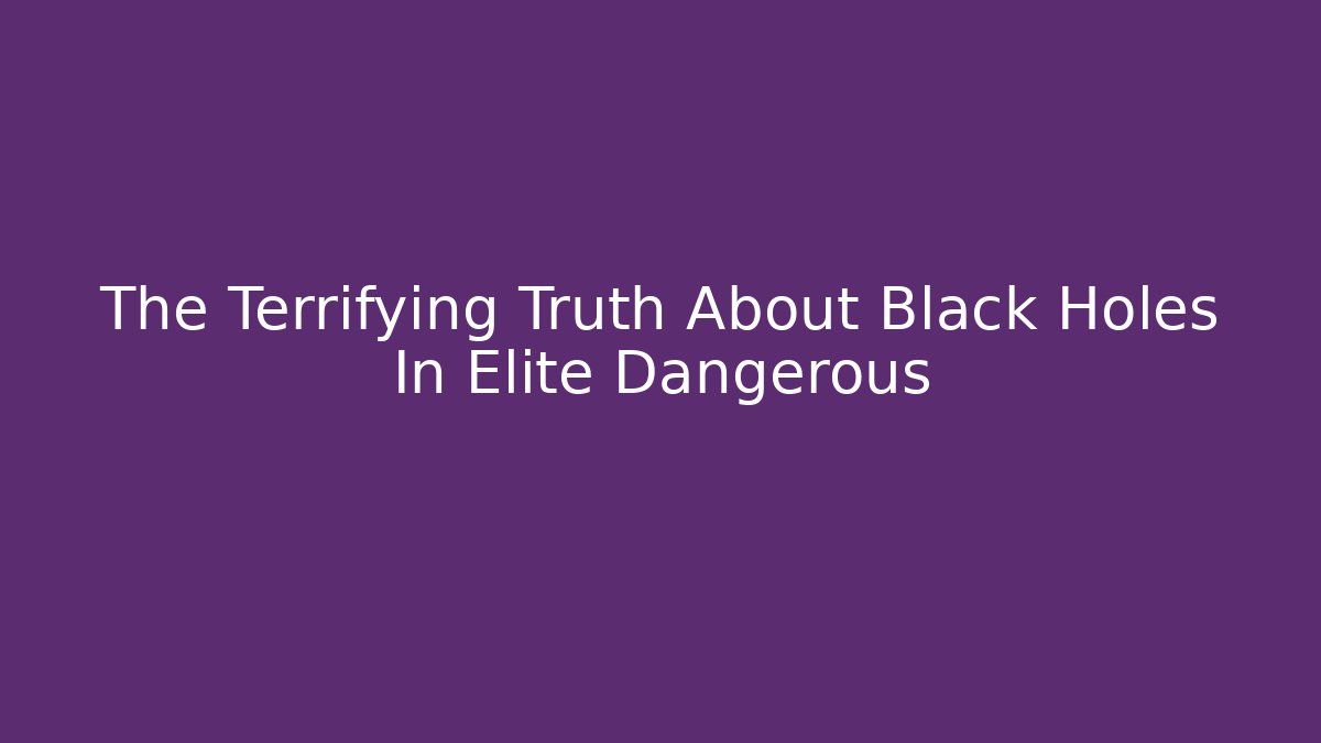 The Terrifying Truth About Black Holes In Elite Dangerous