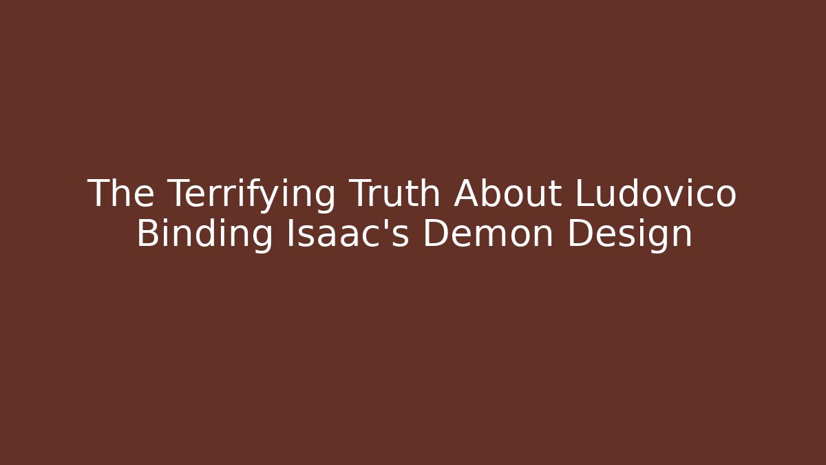 The Terrifying Truth About Ludovico Binding Isaac's Demon Design