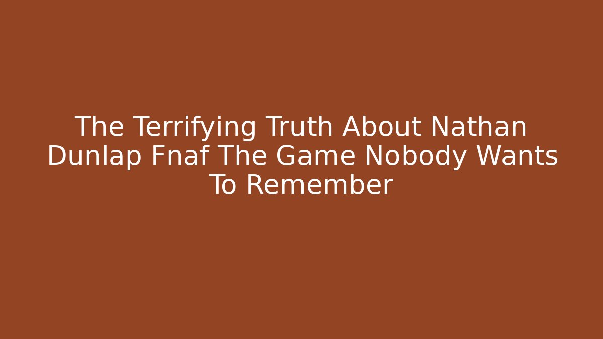 The Terrifying Truth About Nathan Dunlap Fnaf The Game Nobody Wants To Remember