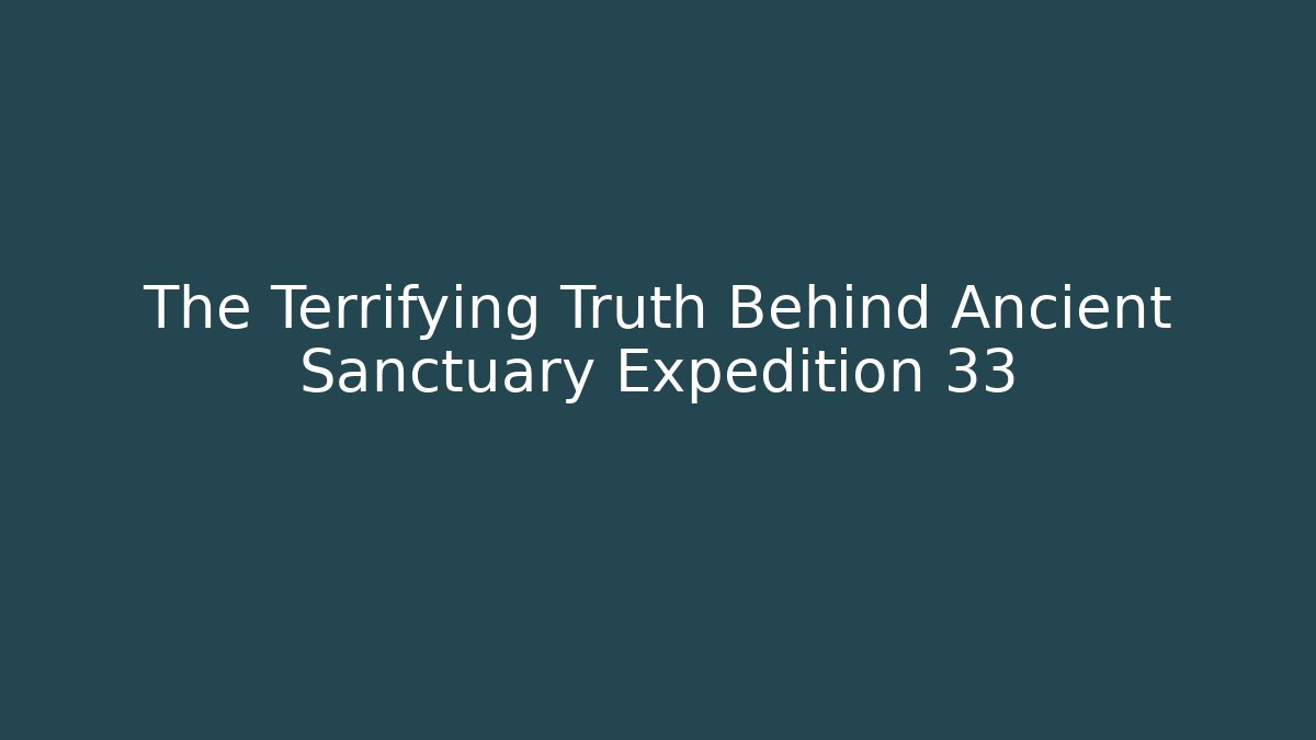 The Terrifying Truth Behind Ancient Sanctuary Expedition 33