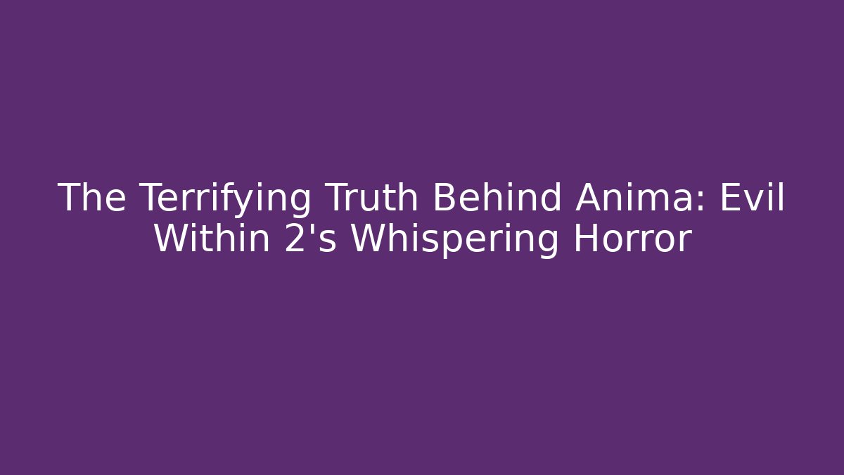 The Terrifying Truth Behind Anima: Evil Within 2's Whispering Horror
