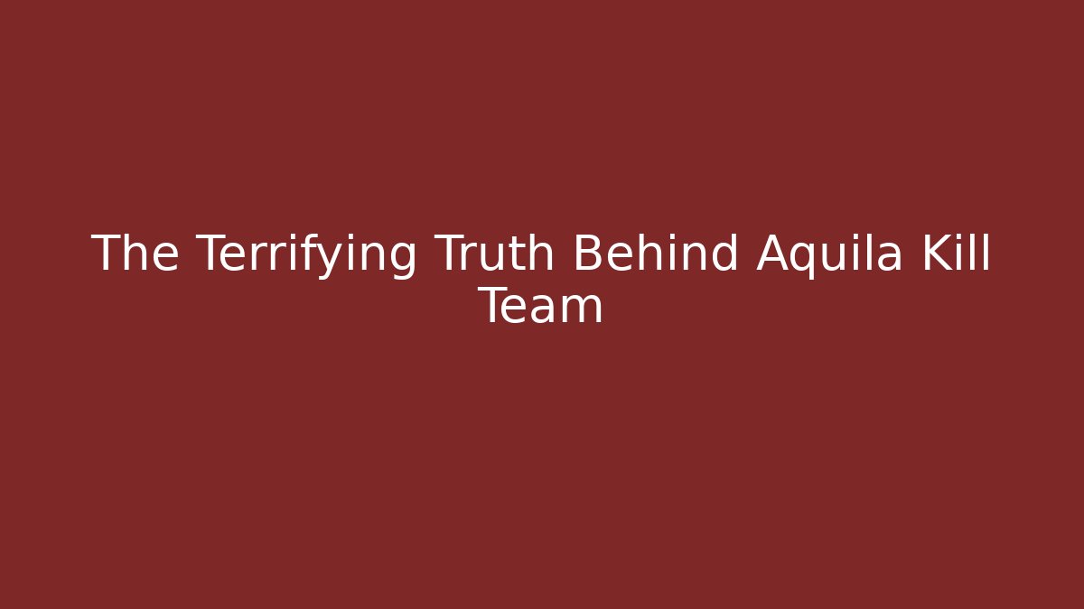 The Terrifying Truth Behind Aquila Kill Team