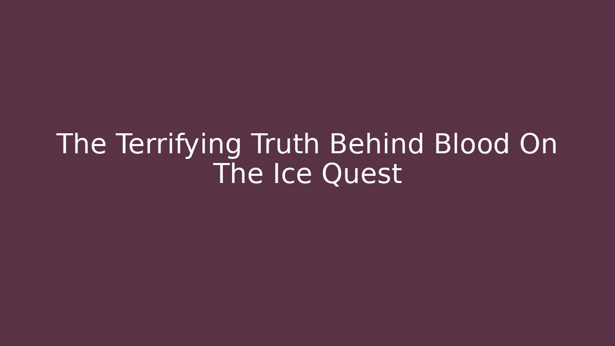 The Terrifying Truth Behind Blood On The Ice Quest
