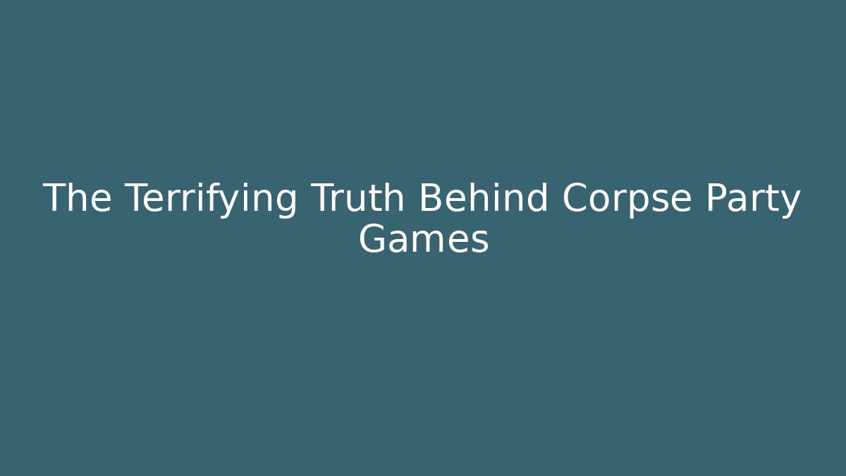 The Terrifying Truth Behind Corpse Party Games