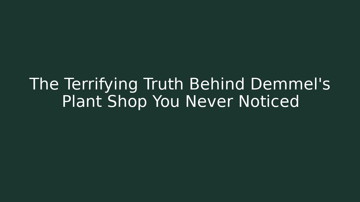 The Terrifying Truth Behind Demmel's Plant Shop You Never Noticed