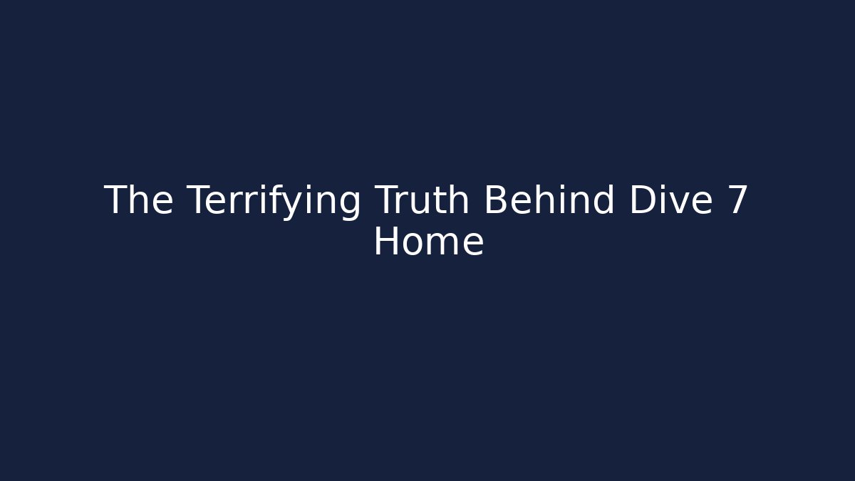 The Terrifying Truth Behind Dive 7 Home
