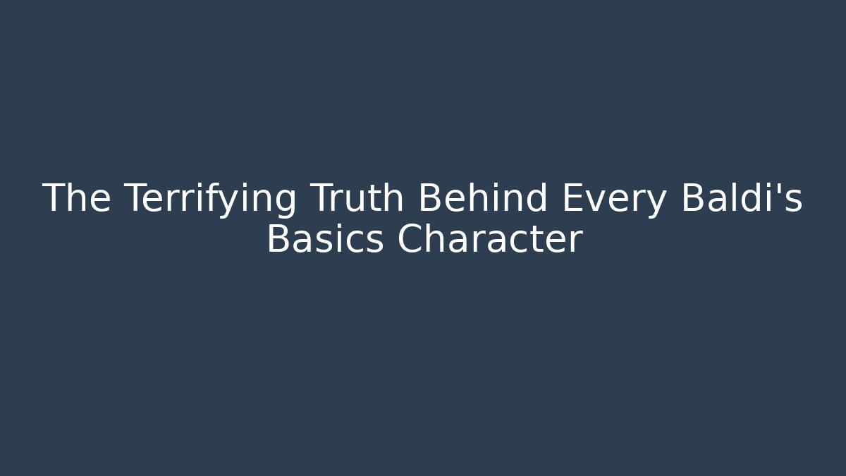 The Terrifying Truth Behind Every Baldi's Basics Character