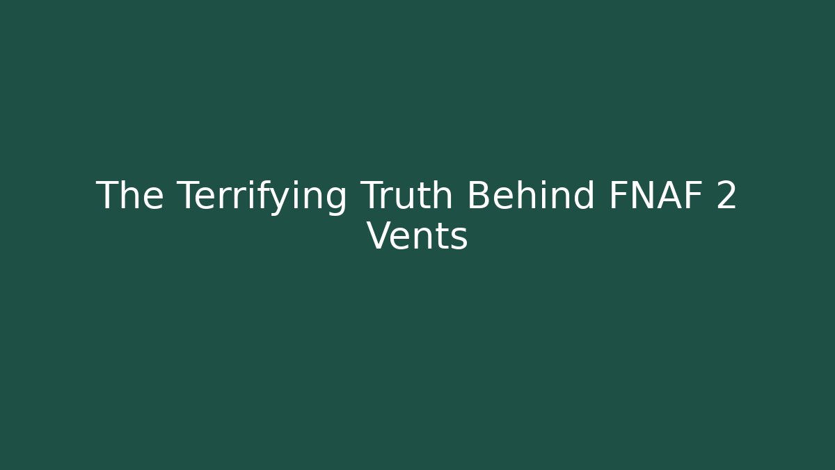 The Terrifying Truth Behind FNAF 2 Vents