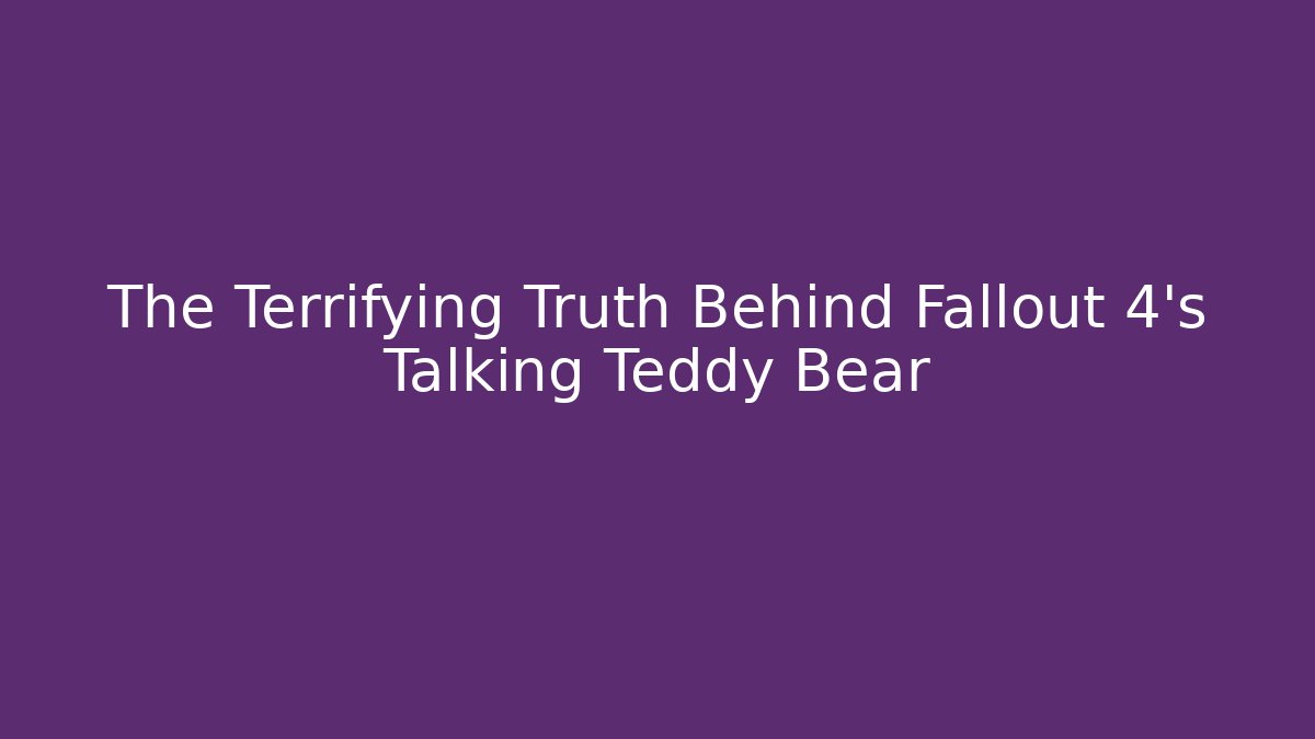 The Terrifying Truth Behind Fallout 4's Talking Teddy Bear