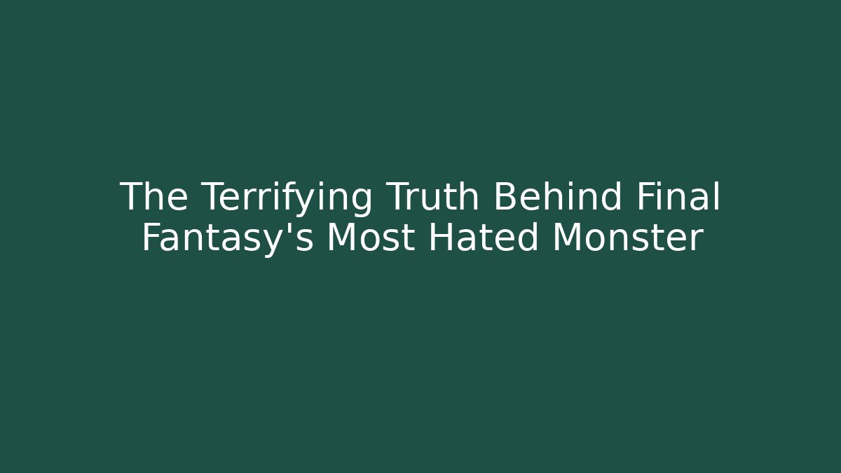The Terrifying Truth Behind Final Fantasy's Most Hated Monster