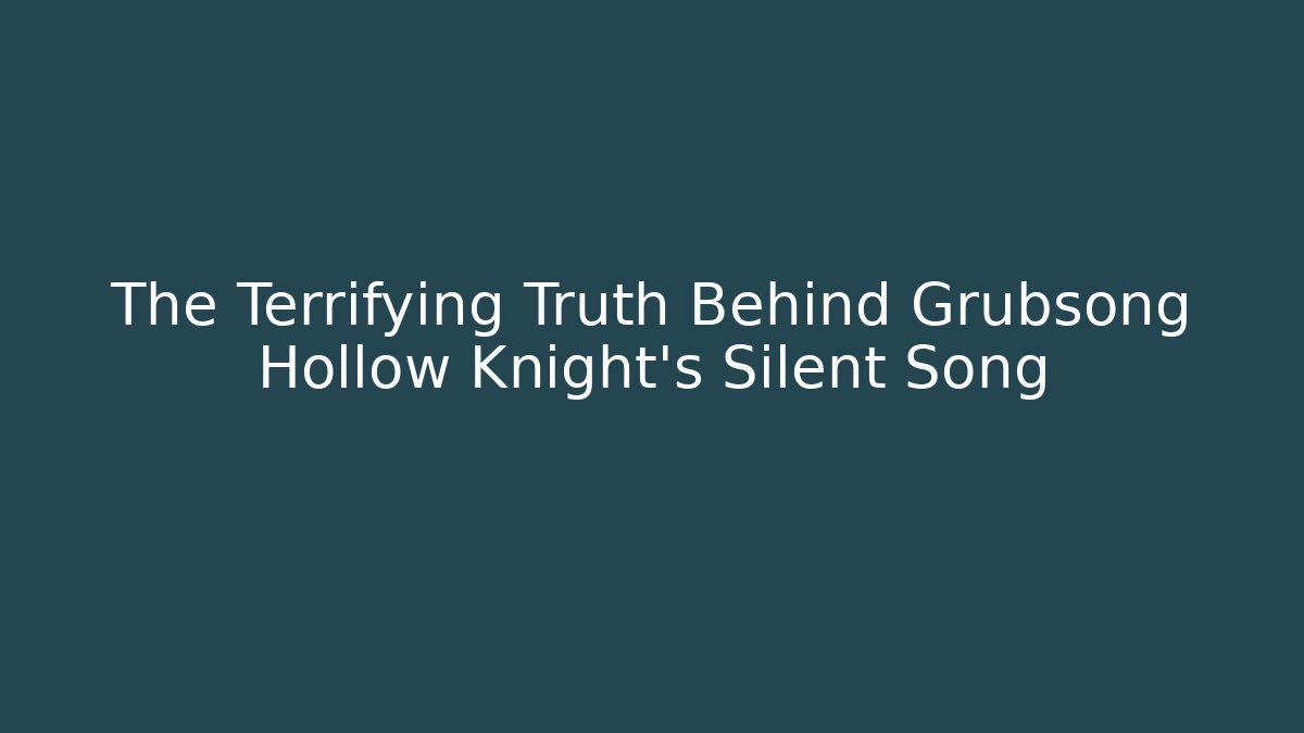 The Terrifying Truth Behind Grubsong Hollow Knight's Silent Song