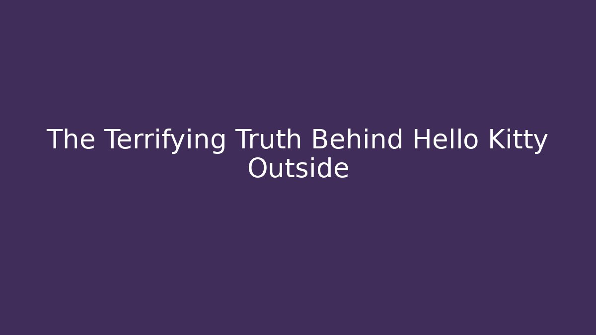 The Terrifying Truth Behind Hello Kitty Outside