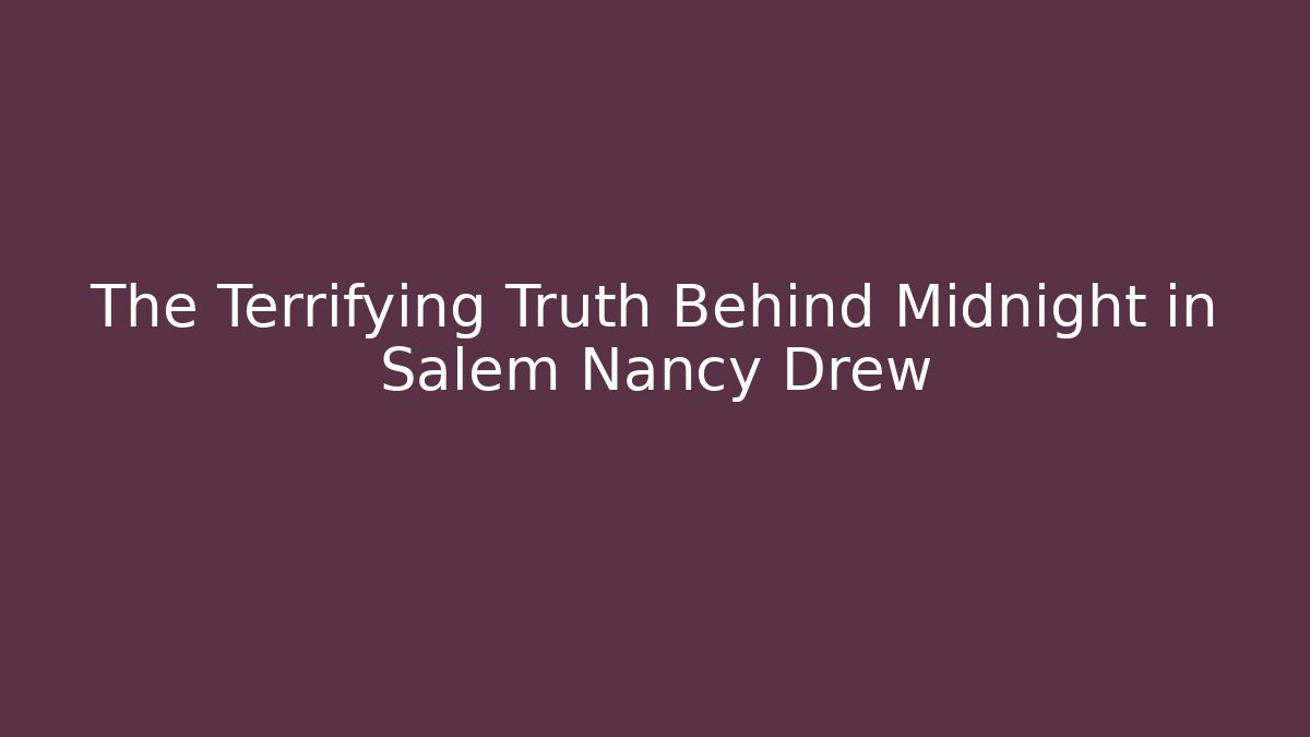 The Terrifying Truth Behind Midnight in Salem Nancy Drew