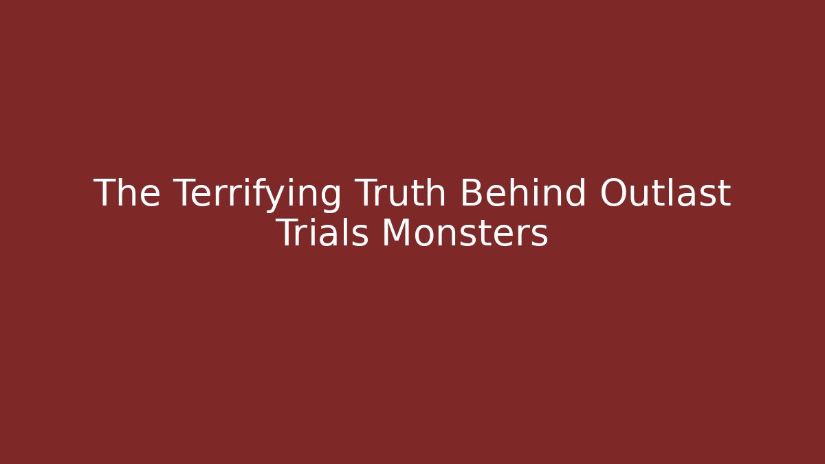 The Terrifying Truth Behind Outlast Trials Monsters