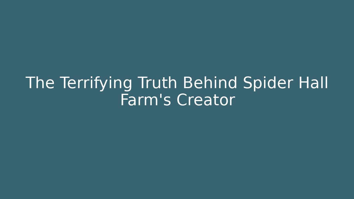 The Terrifying Truth Behind Spider Hall Farm's Creator