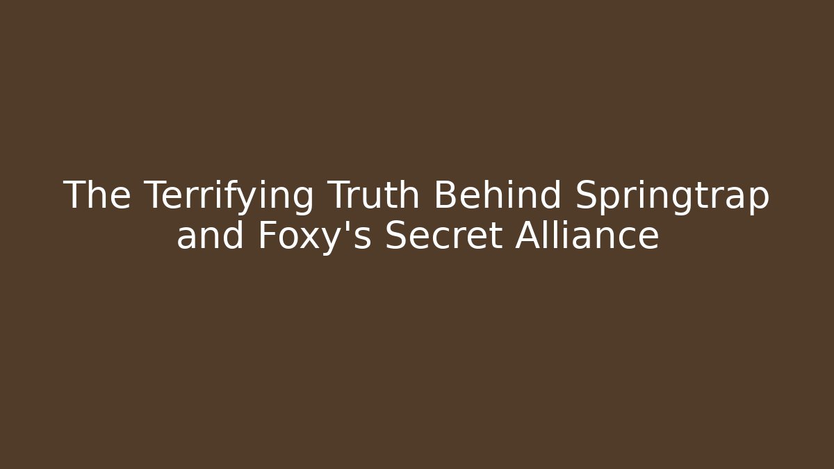 The Terrifying Truth Behind Springtrap and Foxy’s Secret Alliance