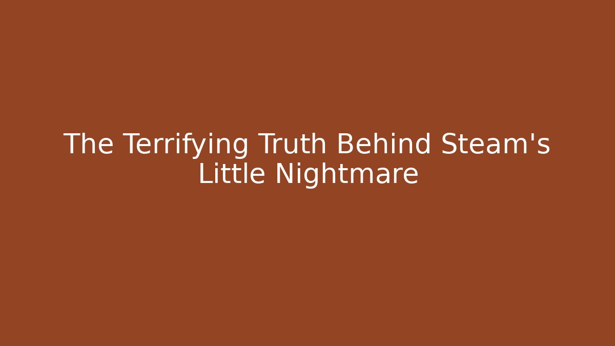 The Terrifying Truth Behind Steam's Little Nightmare