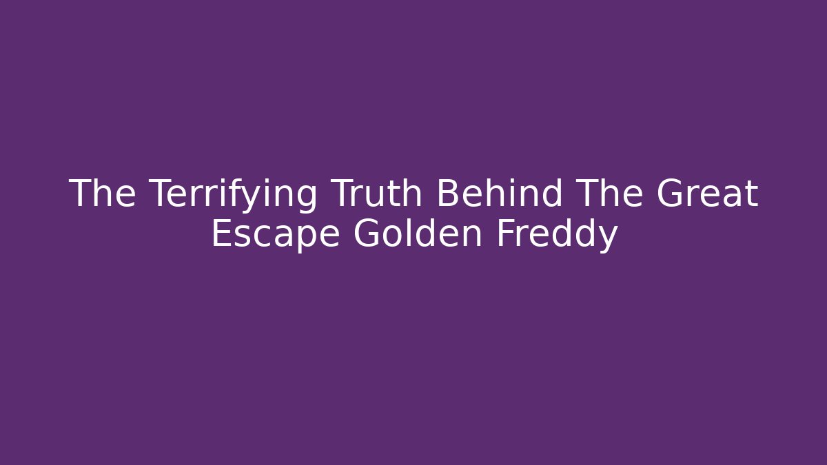 The Terrifying Truth Behind The Great Escape Golden Freddy - Critter Realm