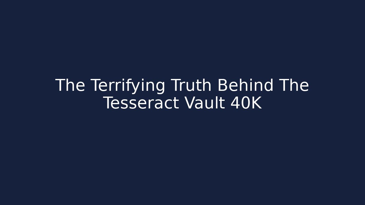 The Terrifying Truth Behind The Tesseract Vault 40K