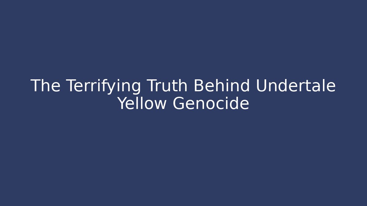 The Terrifying Truth Behind Undertale Yellow Genocide