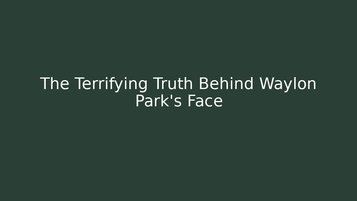 The Terrifying Truth Behind Waylon Park's Face