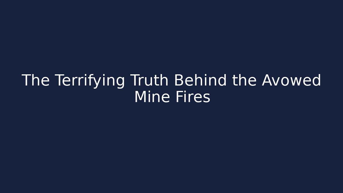 The Terrifying Truth Behind the Avowed Mine Fires