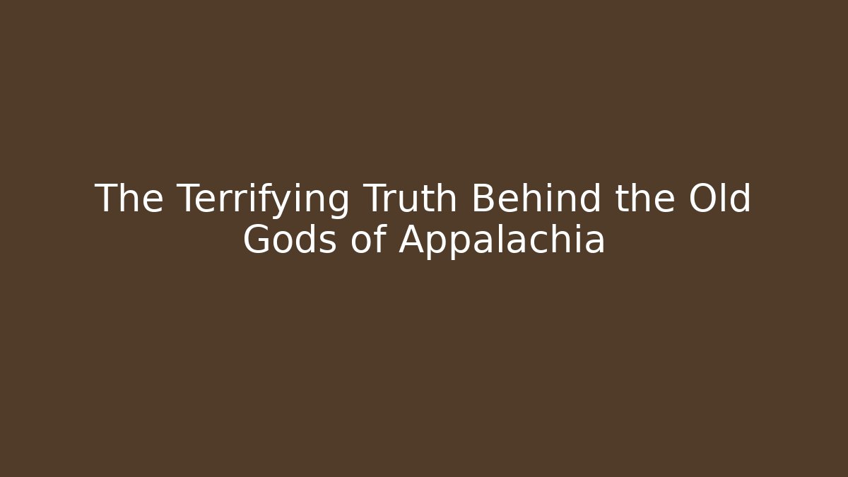 The Terrifying Truth Behind the Old Gods of Appalachia