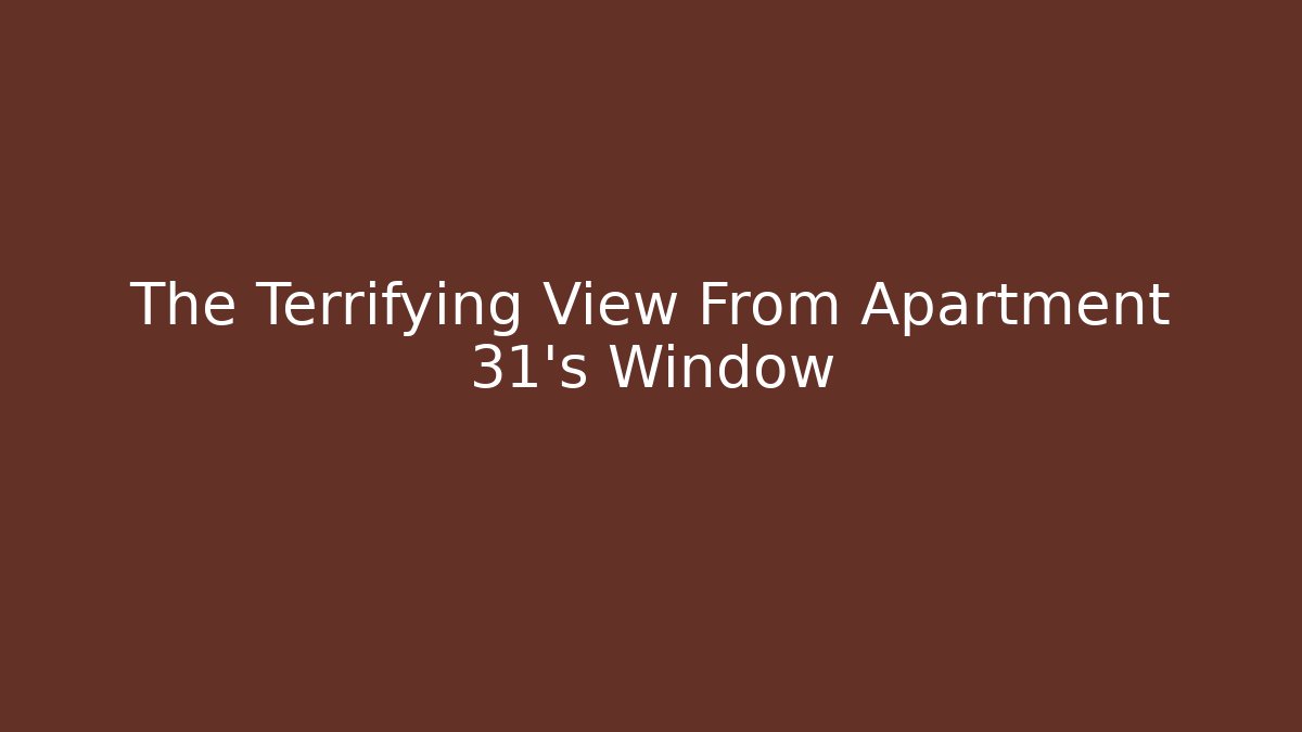 The Terrifying View From Apartment 31's Window - Critter Realm