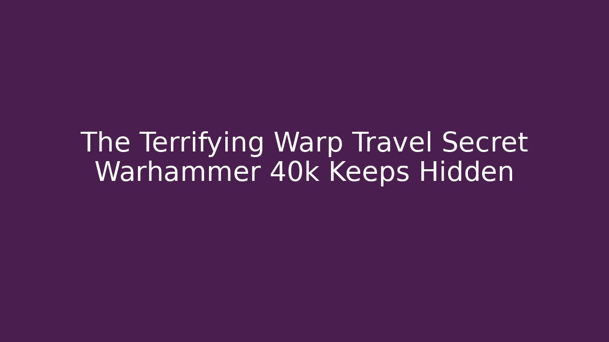 The Terrifying Warp Travel Secret Warhammer 40k Keeps Hidden