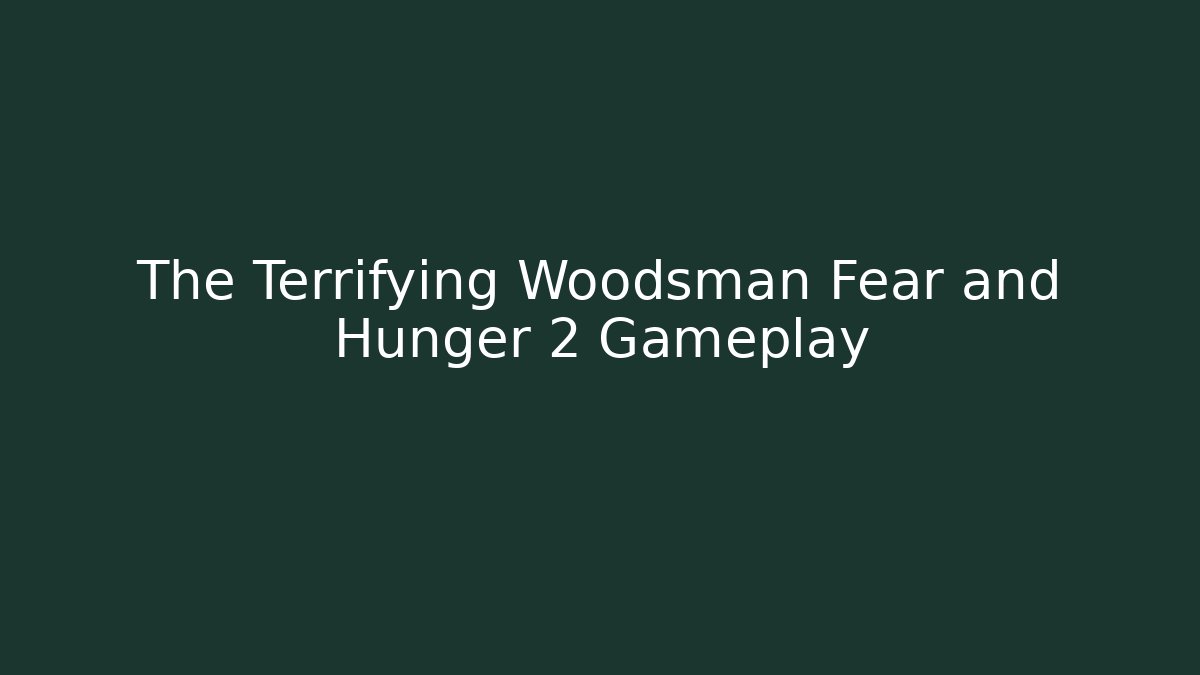 The Terrifying Woodsman Fear and Hunger 2 Gameplay