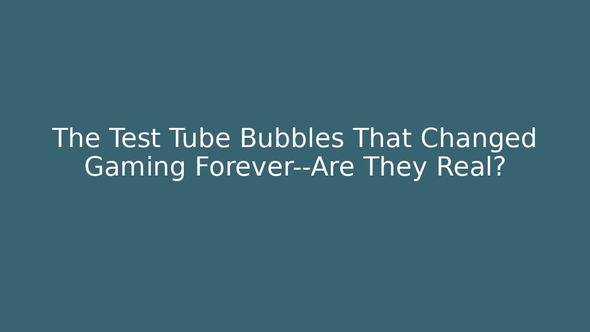 The Test Tube Bubbles That Changed Gaming Forever—Are They Real? - Critter Realm