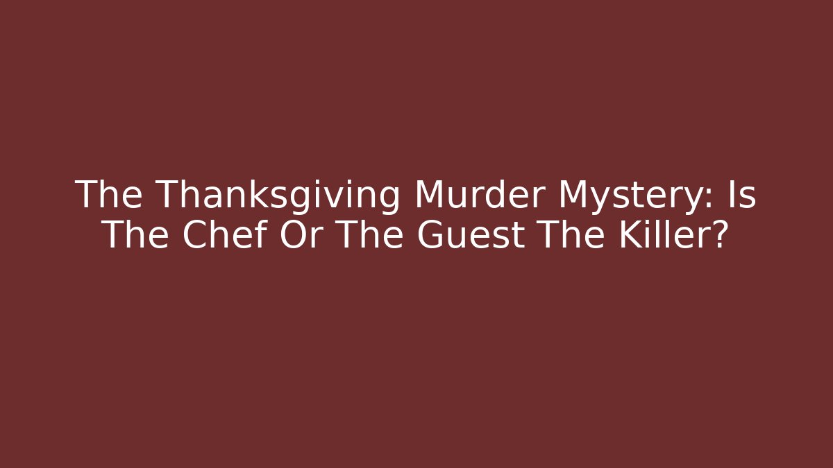The Thanksgiving Murder Mystery: Is The Chef Or The Guest The Killer?