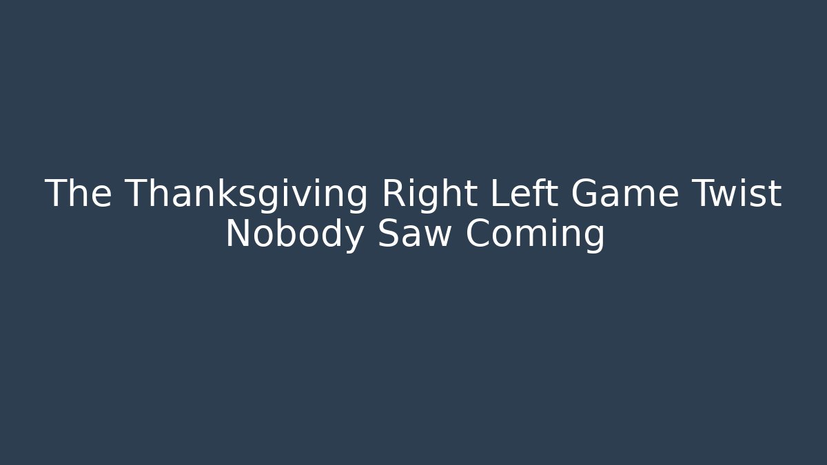 The Thanksgiving Right Left Game Twist Nobody Saw Coming