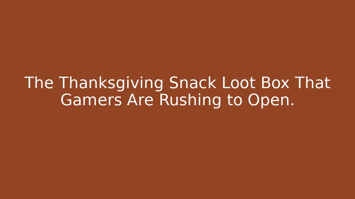 The Thanksgiving Snack Loot Box That Gamers Are Rushing to Open.