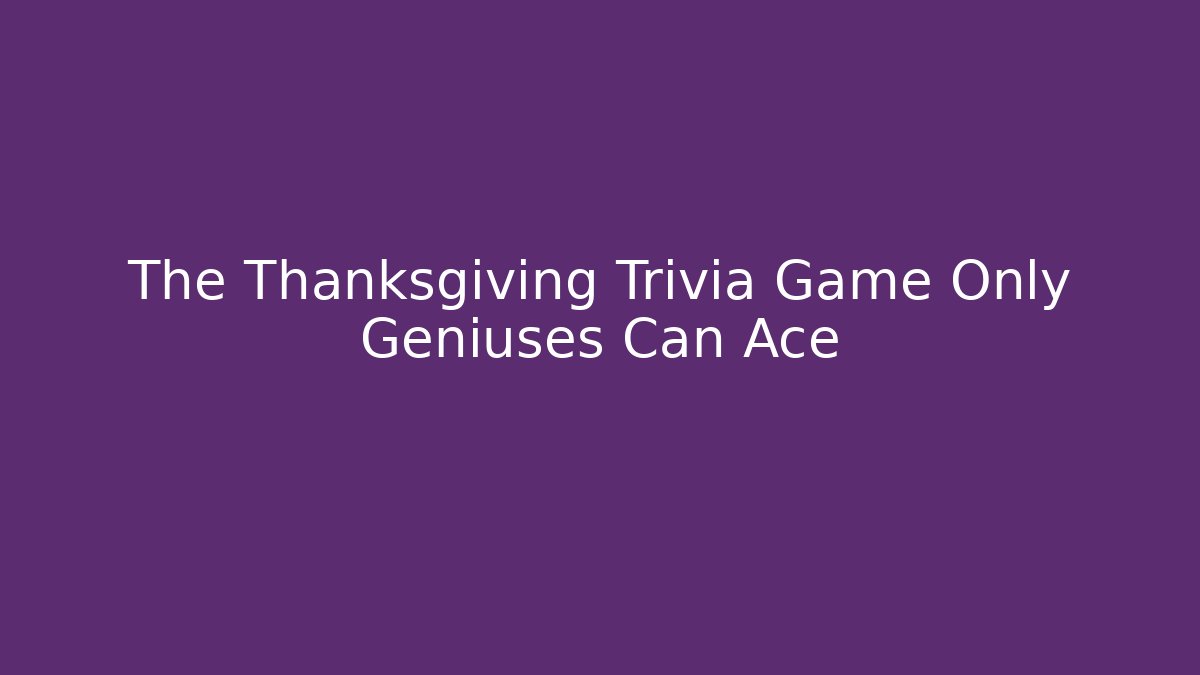 The Thanksgiving Trivia Game Only Geniuses Can Ace