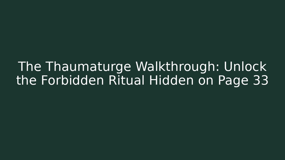 The Thaumaturge Walkthrough: Unlock the Forbidden Ritual Hidden on Page 33