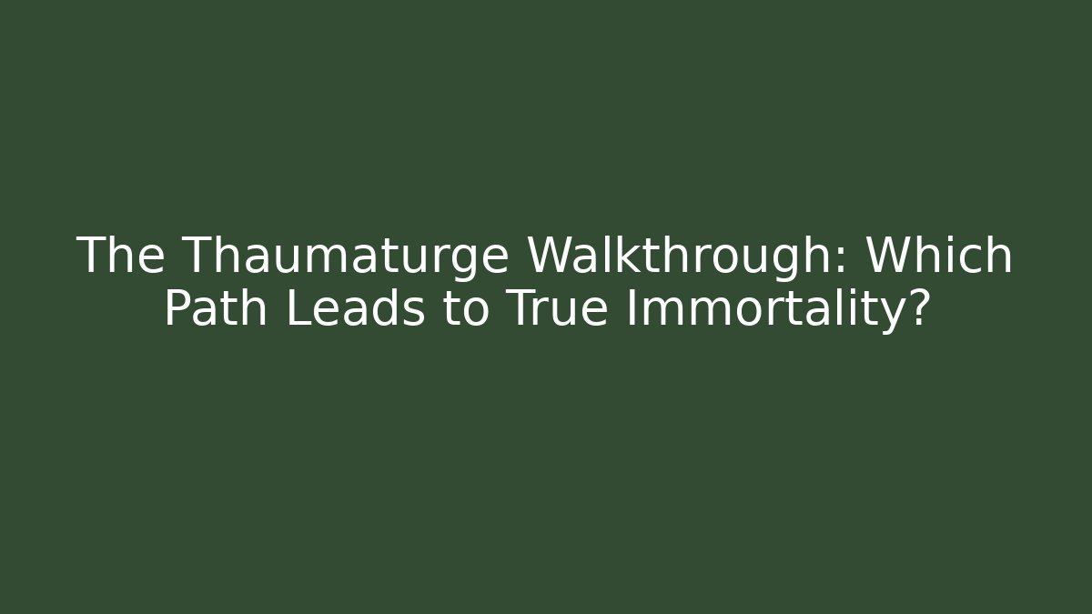 The Thaumaturge Walkthrough: Which Path Leads to True Immortality?
