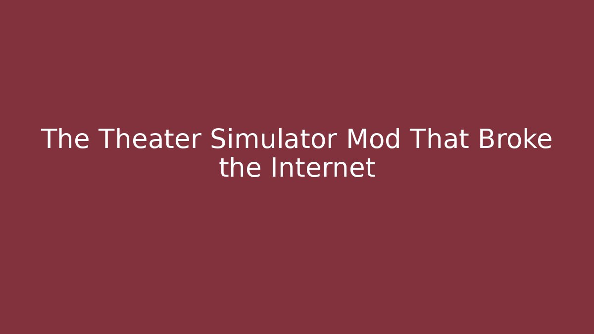 The Theater Simulator Mod That Broke the Internet